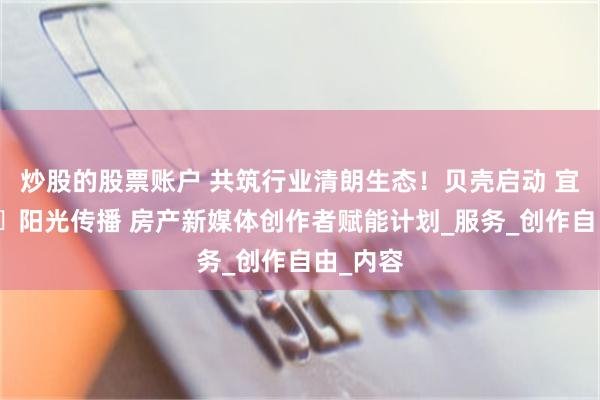 炒股的股票账户 共筑行业清朗生态！贝壳启动 宜居青岛・阳光传播 房产新媒体创作者赋能计划_服务_创作自由_内容