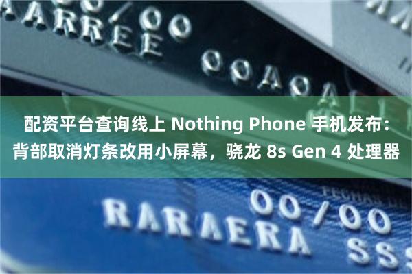 配资平台查询线上 Nothing Phone 手机发布：背部取消灯条改用小屏幕，骁龙 8s Gen 4 处理器