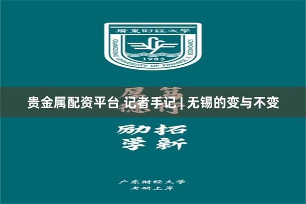 贵金属配资平台 记者手记 | 无锡的变与不变