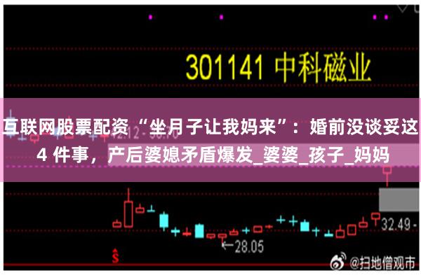 互联网股票配资 “坐月子让我妈来”：婚前没谈妥这 4 件事，产后婆媳矛盾爆发_婆婆_孩子_妈妈