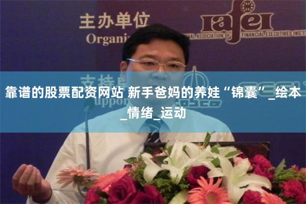 靠谱的股票配资网站 新手爸妈的养娃“锦囊”_绘本_情绪_运动