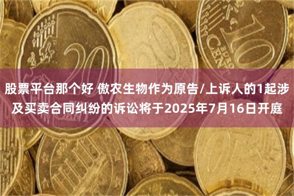 股票平台那个好 傲农生物作为原告/上诉人的1起涉及买卖合同纠纷的诉讼将于2025年7月16日开庭