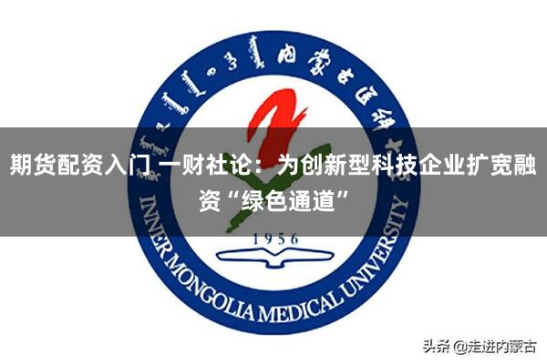 期货配资入门 一财社论：为创新型科技企业扩宽融资“绿色通道”