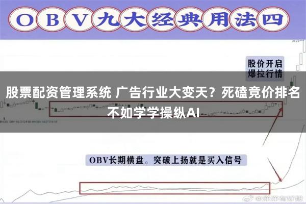 股票配资管理系统 广告行业大变天？死磕竞价排名不如学学操纵AI