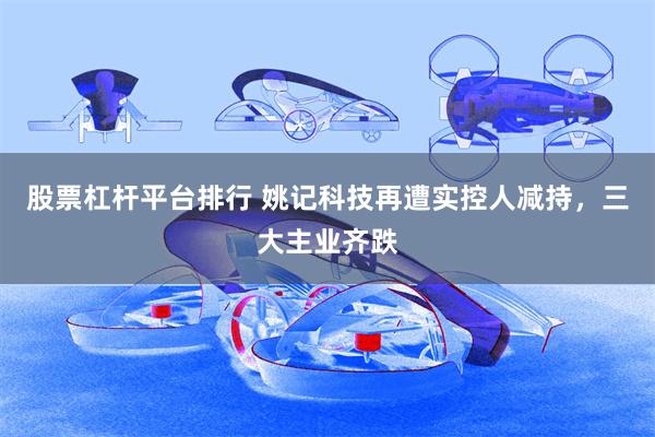 股票杠杆平台排行 姚记科技再遭实控人减持，三大主业齐跌