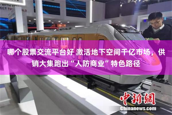 哪个股票交流平台好 激活地下空间千亿市场，供销大集跑出“人防商业”特色路径