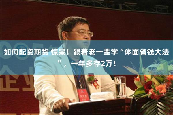 如何配资期货 惊呆！跟着老一辈学“体面省钱大法”，一年多存2万！