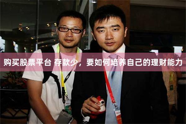 购买股票平台 存款少，要如何培养自己的理财能力