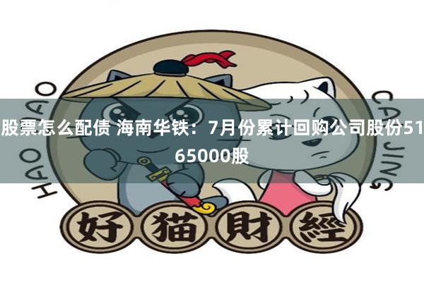 股票怎么配债 海南华铁：7月份累计回购公司股份5165000股