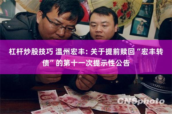 杠杆炒股技巧 温州宏丰: 关于提前赎回“宏丰转债”的第十一次提示性公告