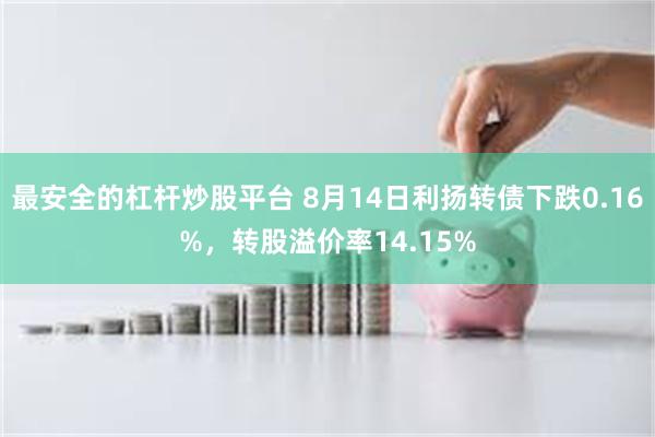 最安全的杠杆炒股平台 8月14日利扬转债下跌0.16%，转股溢价率14.15%