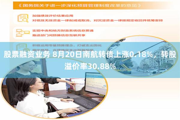 股票融资业务 8月20日南航转债上涨0.18%，转股溢价率30.88%