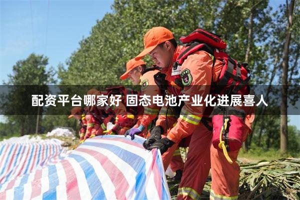 配资平台哪家好 固态电池产业化进展喜人