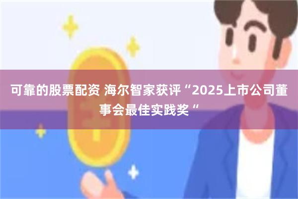 可靠的股票配资 海尔智家获评“2025上市公司董事会最佳实践奖“