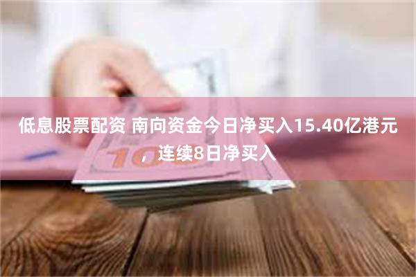 低息股票配资 南向资金今日净买入15.40亿港元,连续8日净买入