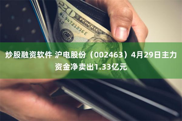 炒股融资软件 沪电股份（002463）4月29日主力资金净卖出1.33亿元