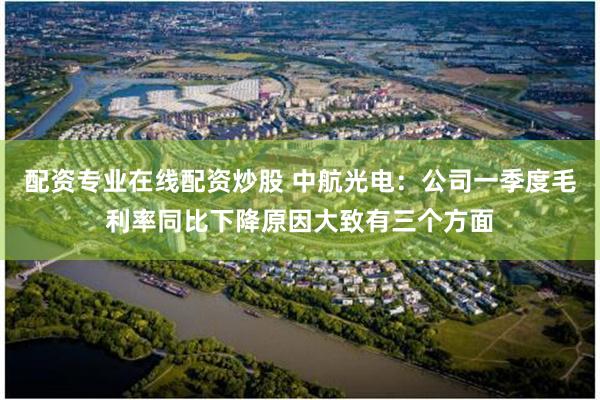 配资专业在线配资炒股 中航光电：公司一季度毛利率同比下降原因大致有三个方面