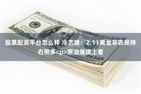 股票配资平台怎么样 冷艺婕：2.11黄金非农保持右侧多<p>原油继续上看