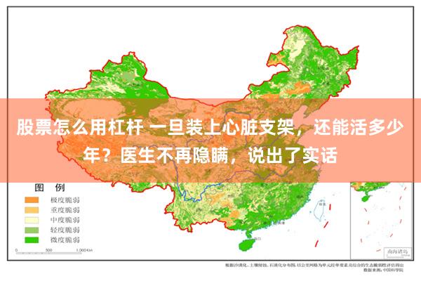 股票怎么用杠杆 一旦装上心脏支架，还能活多少年？医生不再隐瞒，说出了实话