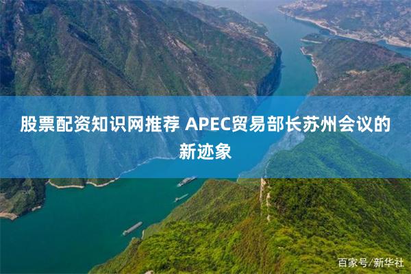 股票配资知识网推荐 APEC贸易部长苏州会议的新迹象