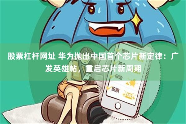 股票杠杆网址 华为抛出中国首个芯片新定律：广发英雄帖，重启芯片新周期