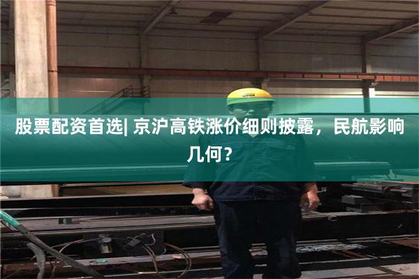 股票配资首选| 京沪高铁涨价细则披露，民航影响几何？