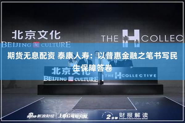 期货无息配资 泰康人寿：以普惠金融之笔书写民生保障答卷
