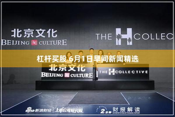 杠杆买股 6月1日早间新闻精选