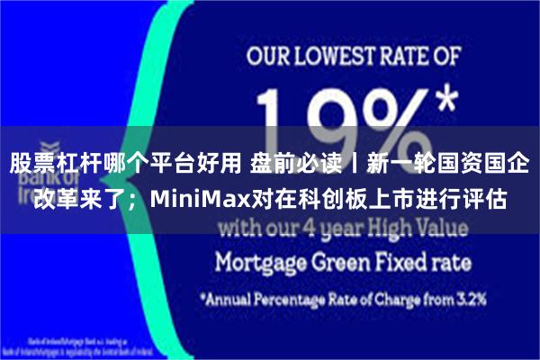股票杠杆哪个平台好用 盘前必读丨新一轮国资国企改革来了；MiniMax对在科创板上市进行评估
