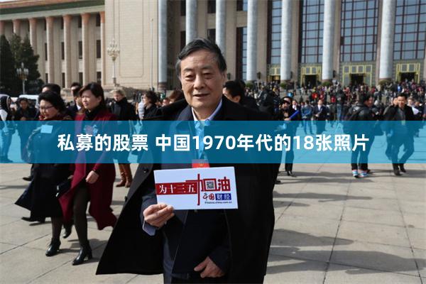 私募的股票 中国1970年代的18张照片