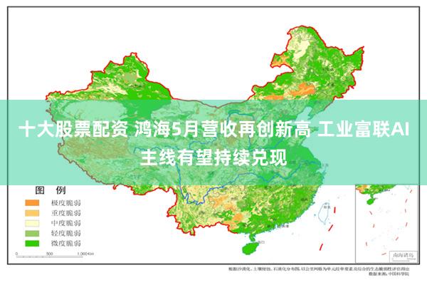 十大股票配资 鸿海5月营收再创新高 工业富联AI主线有望持续兑现