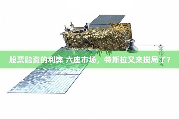 股票融资的利弊 六座市场，特斯拉又来搅局了？