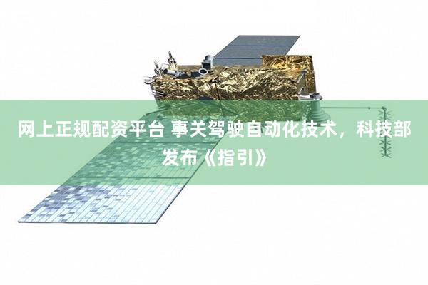 网上正规配资平台 事关驾驶自动化技术，科技部发布《指引》