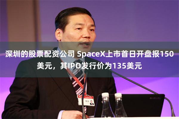 深圳的股票配资公司 SpaceX上市首日开盘报150美元，其IPO发行价为135美元