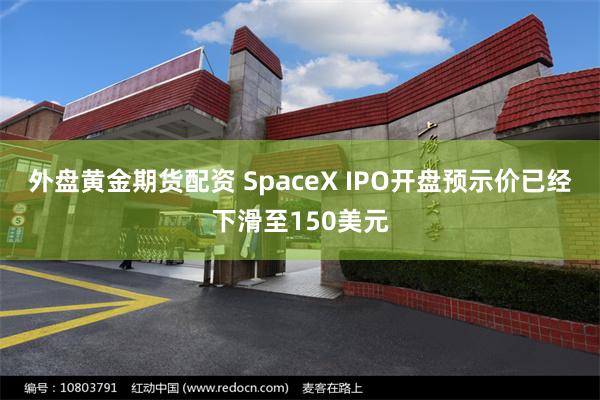 外盘黄金期货配资 SpaceX IPO开盘预示价已经下滑至150美元