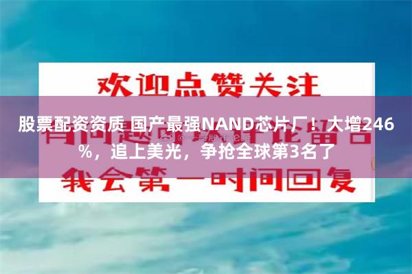 股票配资资质 国产最强NAND芯片厂！大增246%，追上美光，争抢全球第3名了