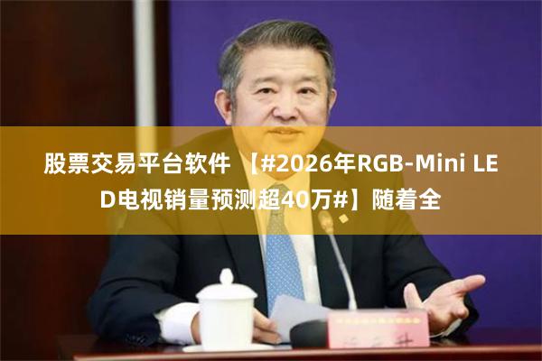 股票交易平台软件 【#2026年RGB-Mini LED电视销量预测超40万#】随着全