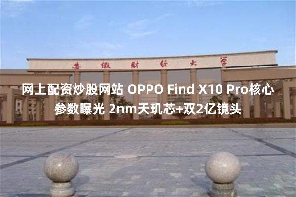 网上配资炒股网站 OPPO Find X10 Pro核心参数曝光 2nm天玑芯+双2亿镜头