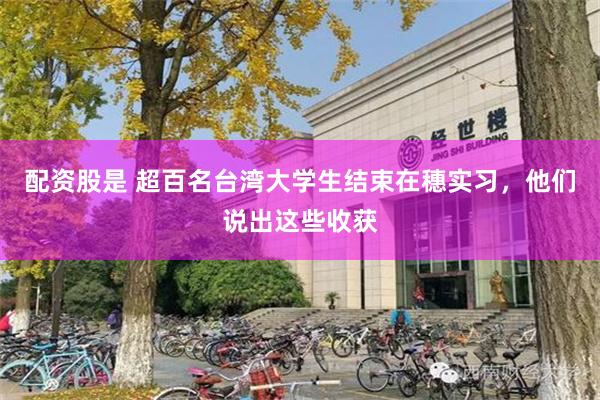 配资股是 超百名台湾大学生结束在穗实习，他们说出这些收获