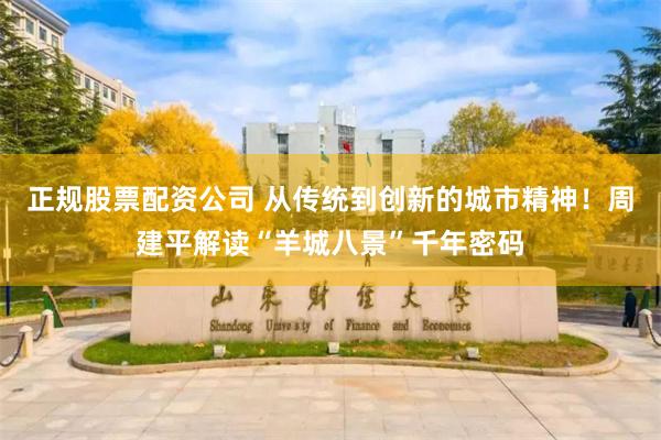 正规股票配资公司 从传统到创新的城市精神！周建平解读“羊城八景”千年密码