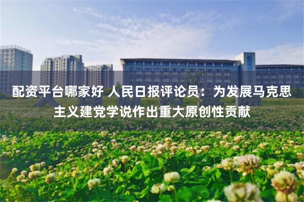 配资平台哪家好 人民日报评论员：为发展马克思主义建党学说作出重大原创性贡献