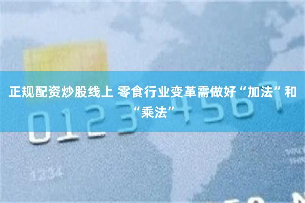 正规配资炒股线上 零食行业变革需做好“加法”和“乘法”