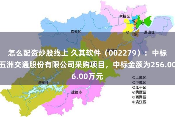 怎么配资炒股线上 久其软件（002279）：中标广西五洲交通股份有限公司采购项目，中标金额为256.00万元