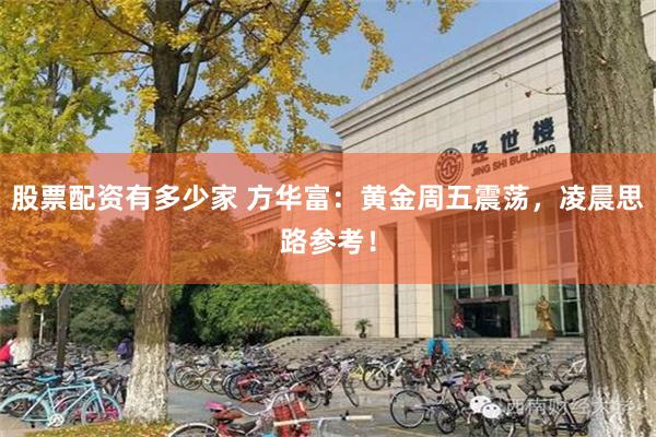 股票配资有多少家 方华富：黄金周五震荡，凌晨思路参考！