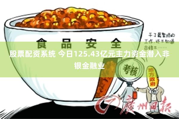 股票配资系统 今日125.43亿元主力资金潜入非银金融业