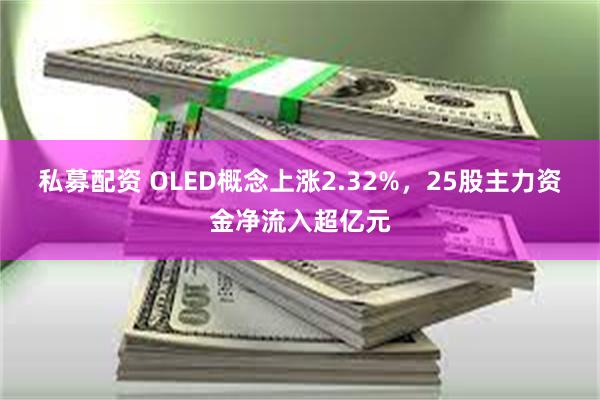 私募配资 OLED概念上涨2.32%，25股主力资金净流入超亿元