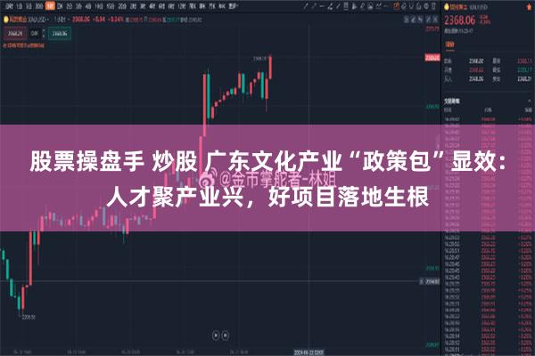 股票操盘手 炒股 广东文化产业“政策包”显效：人才聚产业兴，好项目落地生根