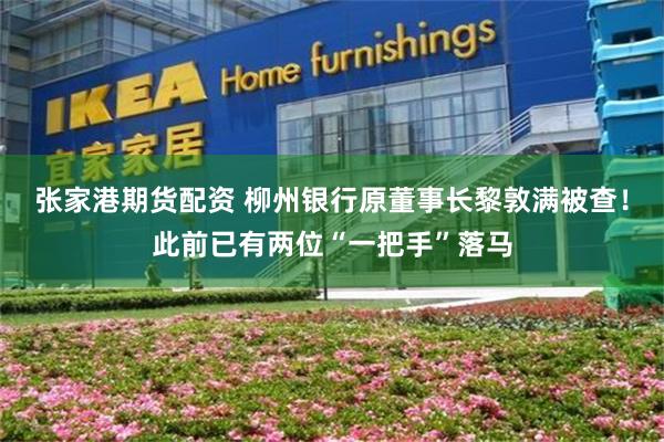 张家港期货配资 柳州银行原董事长黎敦满被查！此前已有两位“一把手”落马