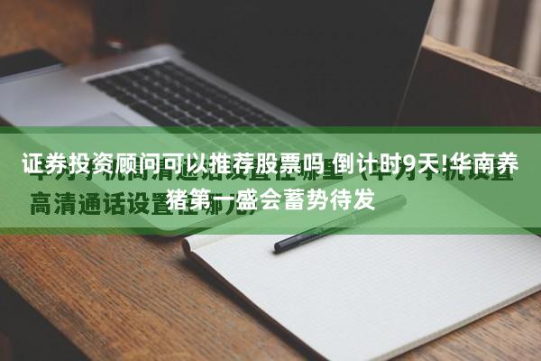 证券投资顾问可以推荐股票吗 倒计时9天!华南养猪第一盛会蓄势待发