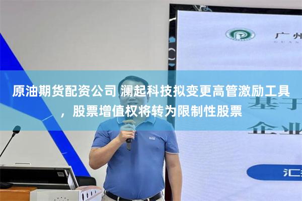 原油期货配资公司 澜起科技拟变更高管激励工具，股票增值权将转为限制性股票